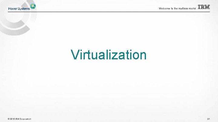 Welcome to the waitless world Virtualization © 2015 IBM Corporation 21 Welcome to the waitless world Virtualization © 2015 IBM Corporation 21