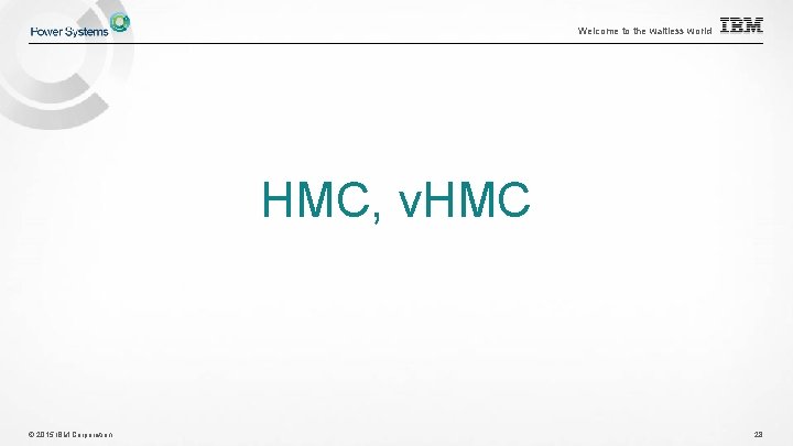 Welcome to the waitless world HMC, v. HMC © 2015 IBM Corporation 28 Welcome to the waitless world HMC, v. HMC © 2015 IBM Corporation 28