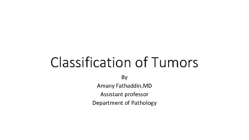 Classification of Tumors By Amany Fathaddin, MD Assistant professor Department of Pathology 