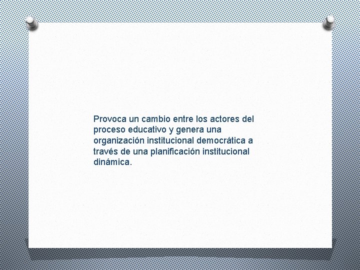 Provoca un cambio entre los actores del proceso educativo y genera una organización institucional