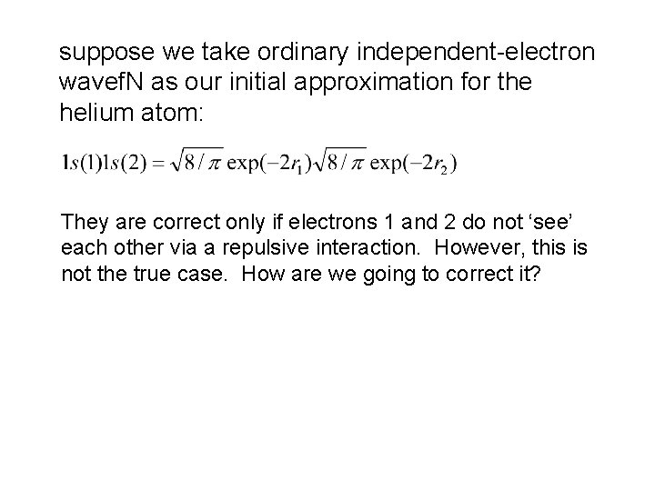 suppose we take ordinary independent-electron wavef. N as our initial approximation for the helium