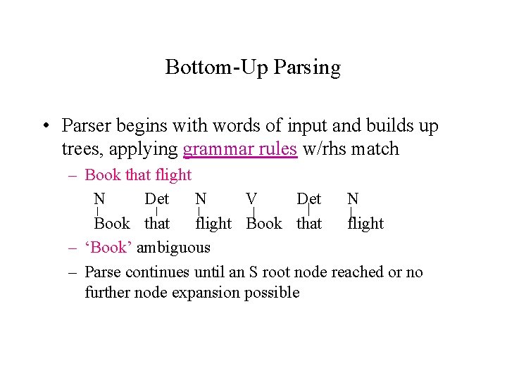 Bottom-Up Parsing • Parser begins with words of input and builds up trees, applying