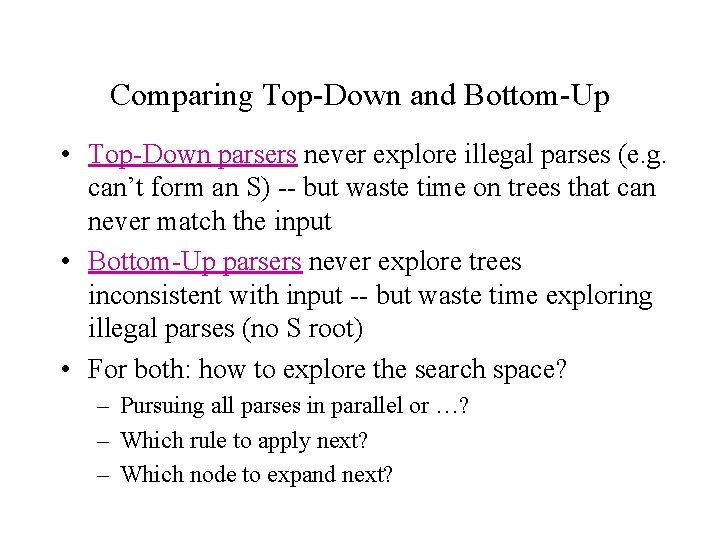 Comparing Top-Down and Bottom-Up • Top-Down parsers never explore illegal parses (e. g. can’t