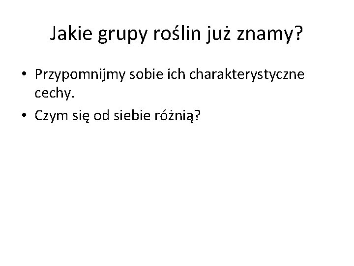 Jakie grupy roślin już znamy? • Przypomnijmy sobie ich charakterystyczne cechy. • Czym się