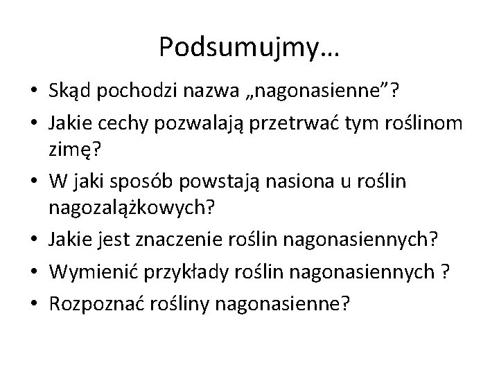 Podsumujmy… • Skąd pochodzi nazwa „nagonasienne”? • Jakie cechy pozwalają przetrwać tym roślinom zimę?