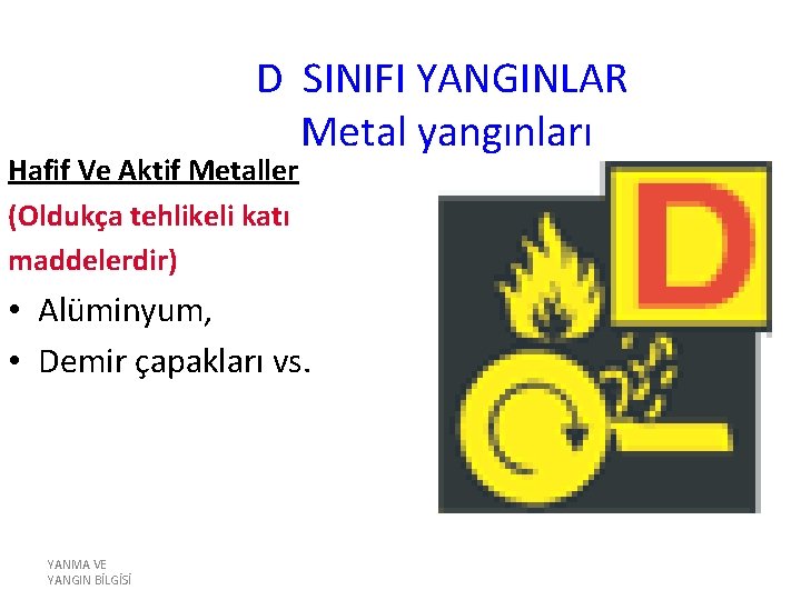 D SINIFI YANGINLAR Metal yangınları Hafif Ve Aktif Metaller (Oldukça tehlikeli katı maddelerdir) •