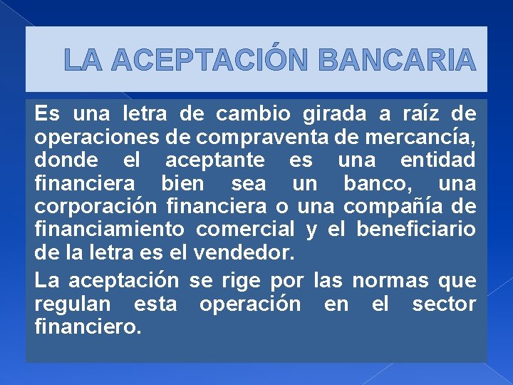 LA ACEPTACIÓN BANCARIA Es una letra de cambio girada a raíz de operaciones de