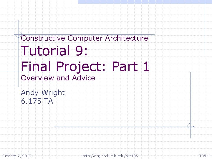 Constructive Computer Architecture Tutorial 9: Final Project: Part 1 Overview and Advice Andy Wright
