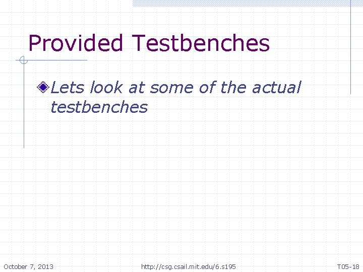 Provided Testbenches Lets look at some of the actual testbenches October 7, 2013 http: