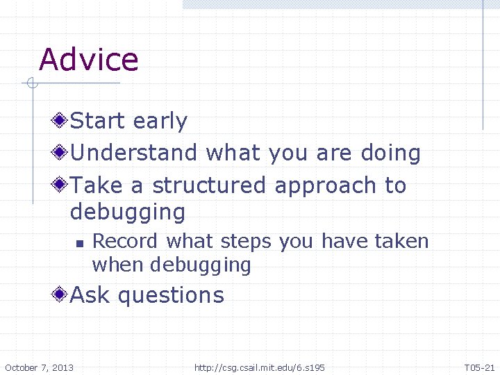 Advice Start early Understand what you are doing Take a structured approach to debugging