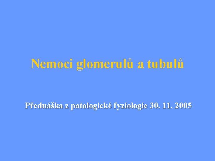 Nemoci glomerulů a tubulů Přednáška z patologické fyziologie 30. 11. 2005 