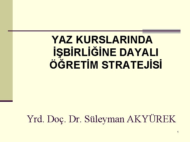 YAZ KURSLARINDA İŞBİRLİĞİNE DAYALI ÖĞRETİM STRATEJİSİ Yrd. Doç. Dr. Süleyman AKYÜREK 1 