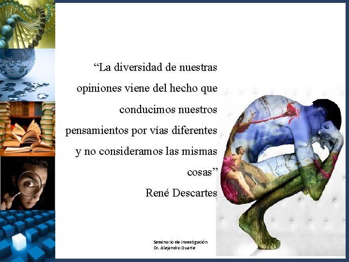 “La diversidad de nuestras opiniones viene del hecho que conducimos nuestros pensamientos por vías
