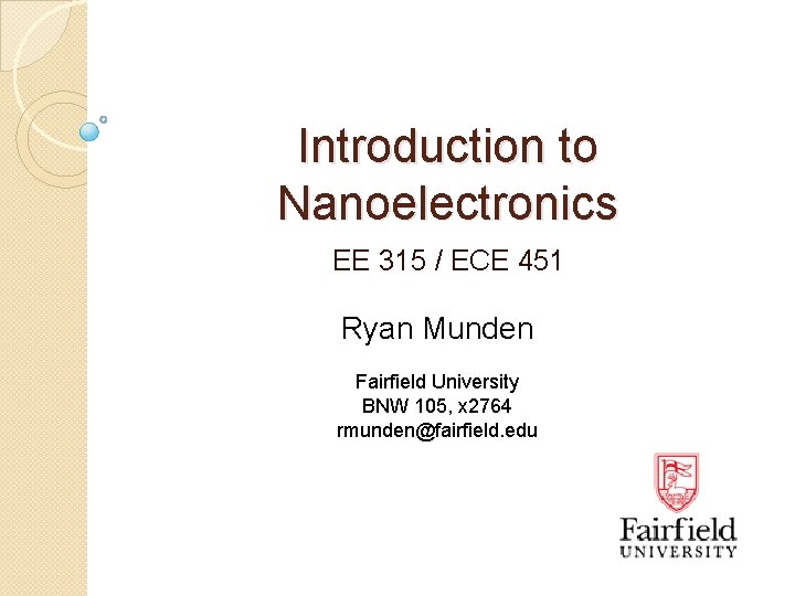 Introduction to Nanoelectronics EE 315 / ECE 451 Ryan Munden Fairfield University BNW 105,