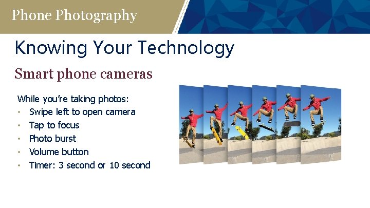 Phone Photography Knowing Your Technology Smart phone cameras While you’re taking photos: • Swipe