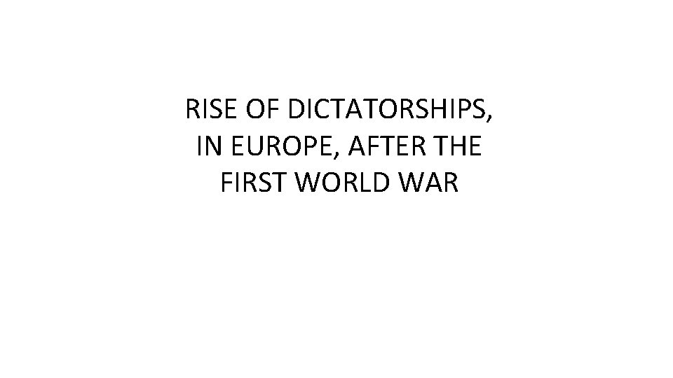 RISE OF DICTATORSHIPS, IN EUROPE, AFTER THE FIRST WORLD WAR 