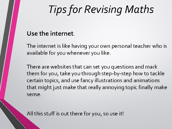Tips for Revising Maths Use the internet. The internet is like having your own