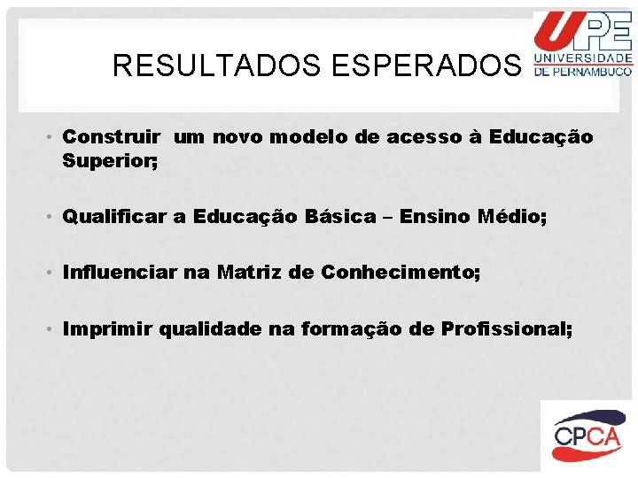 RESULTADOS ESPERADOS • Construir um novo modelo de acesso à Educação Superior; • Qualificar