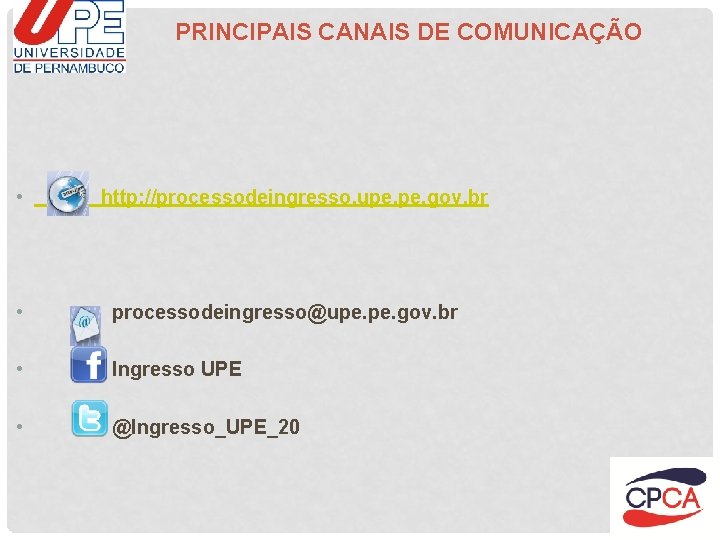PRINCIPAIS CANAIS DE COMUNICAÇÃO • http: //processodeingresso. upe. gov. br • processodeingresso@upe. gov. br