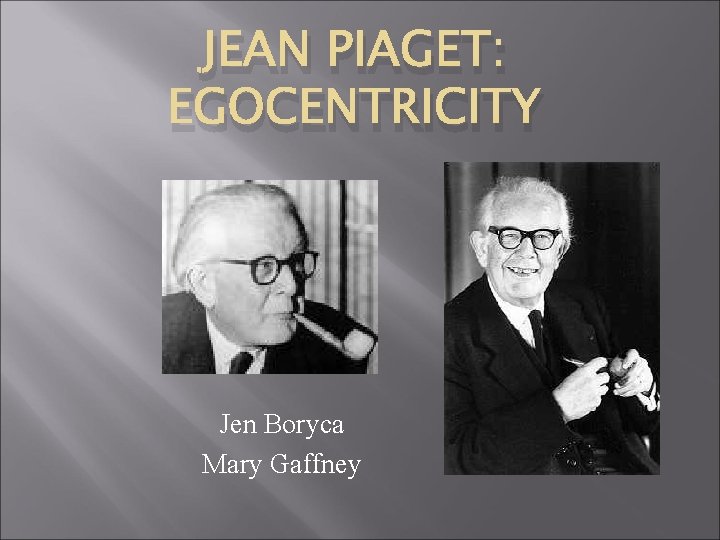 JEAN PIAGET: EGOCENTRICITY Jen Boryca Mary Gaffney 