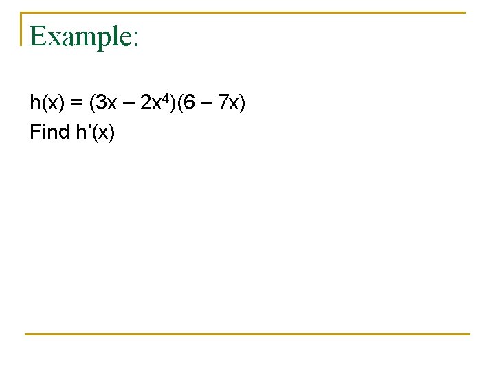 Example: h(x) = (3 x – 2 x 4)(6 – 7 x) Find h’(x)