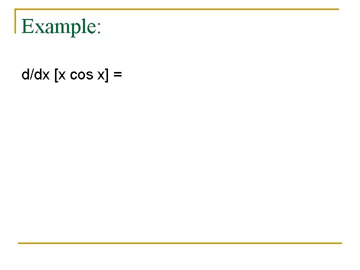 Example: d/dx [x cos x] = 