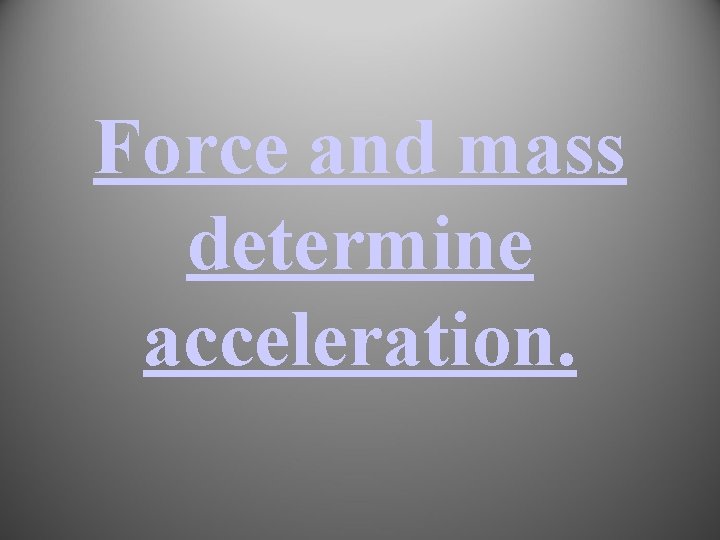 Force and mass determine acceleration. 