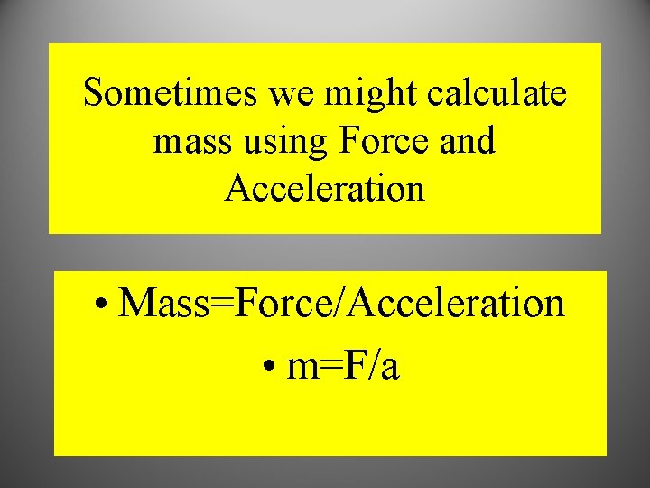 Sometimes we might calculate mass using Force and Acceleration • Mass=Force/Acceleration • m=F/a Sometimes we might calculate mass using Force and Acceleration • Mass=Force/Acceleration • m=F/a