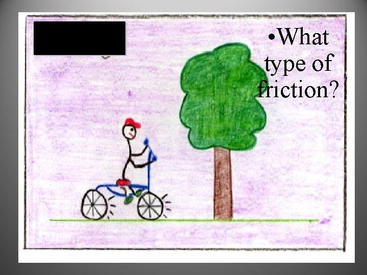  • What type of friction? 