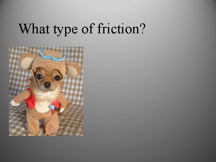 What type of friction? 