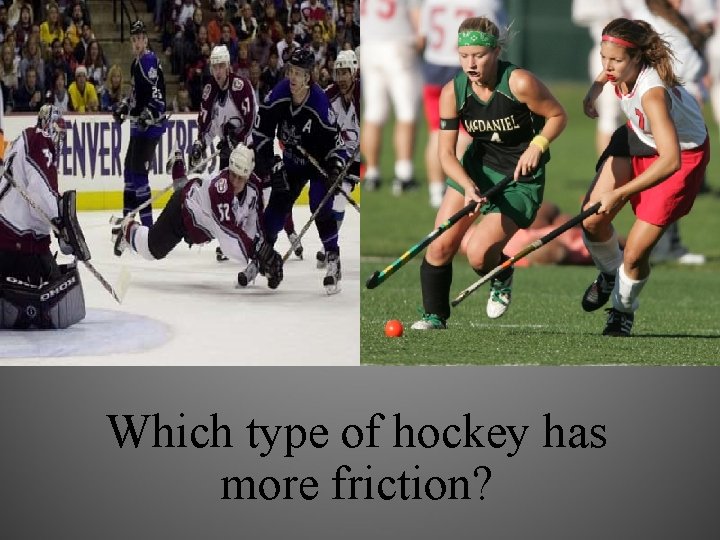  • Which type of hockey has more friction? 