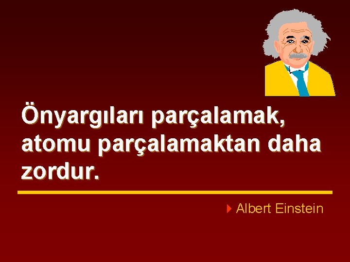 Önyargıları parçalamak, atomu parçalamaktan daha zordur. 4 Albert Einstein 