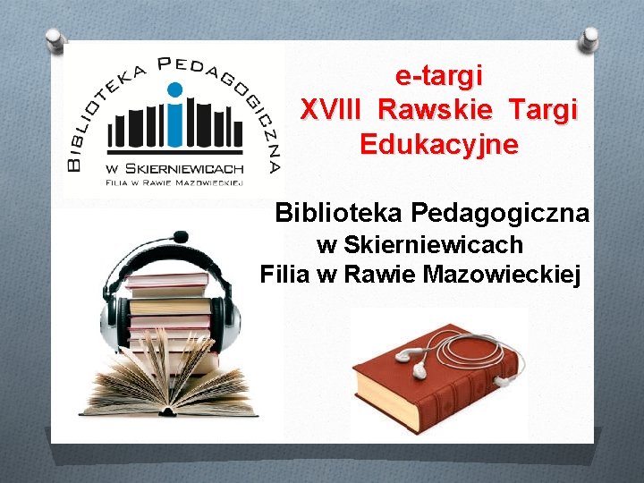 e-targi XVIII Rawskie Targi Edukacyjne Biblioteka Pedagogiczna w Skierniewicach Filia w Rawie Mazowieckiej 