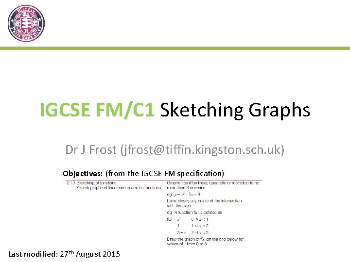 IGCSE FM/C 1 Sketching Graphs Dr J Frost (jfrost@tiffin. kingston. sch. uk) Objectives: (from