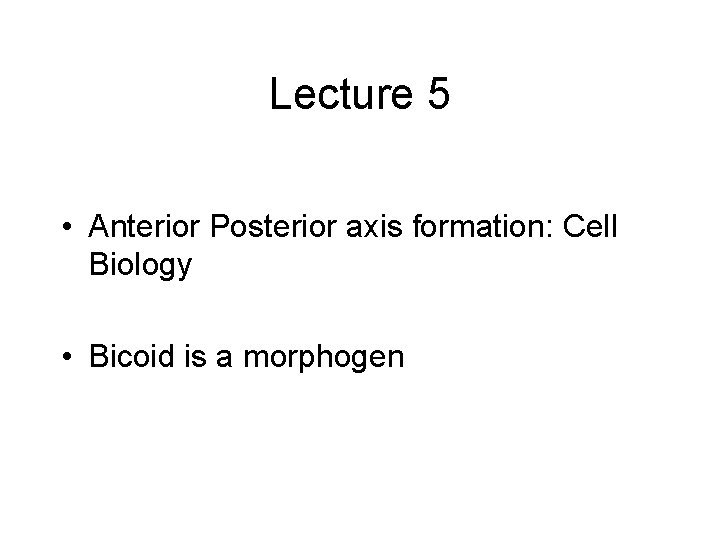 Lecture 5 • Anterior Posterior axis formation: Cell Biology • Bicoid is a morphogen