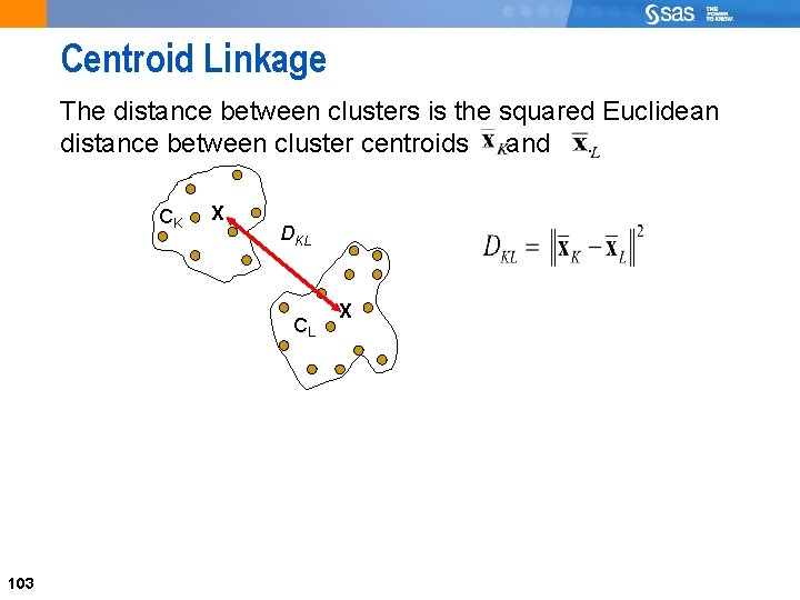 103 Centroid Linkage The distance between clusters is the squared Euclidean distance between cluster