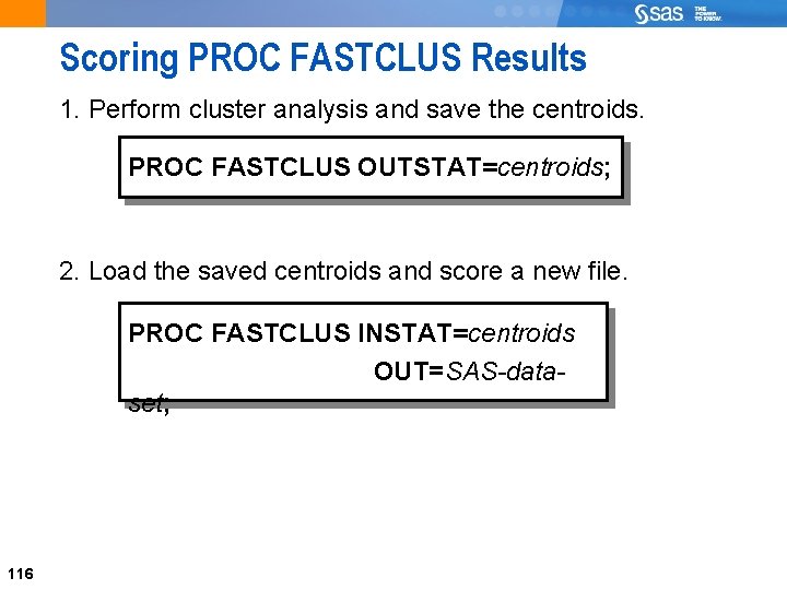 Scoring PROC FASTCLUS Results 1. Perform cluster analysis and save the centroids. PROC FASTCLUS