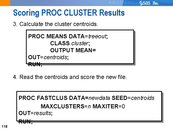 Scoring PROC CLUSTER Results 3. Calculate the cluster centroids. PROC MEANS DATA=treeout; CLASS cluster;