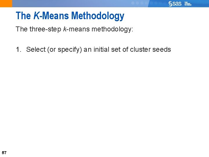 57 The K-Means Methodology The three-step k-means methodology: 1. Select (or specify) an initial