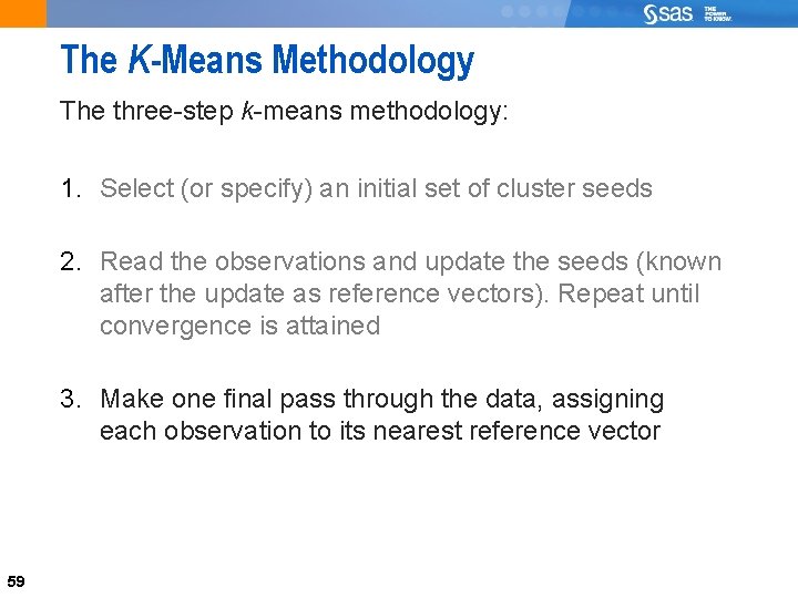 59 The K-Means Methodology The three-step k-means methodology: 1. Select (or specify) an initial