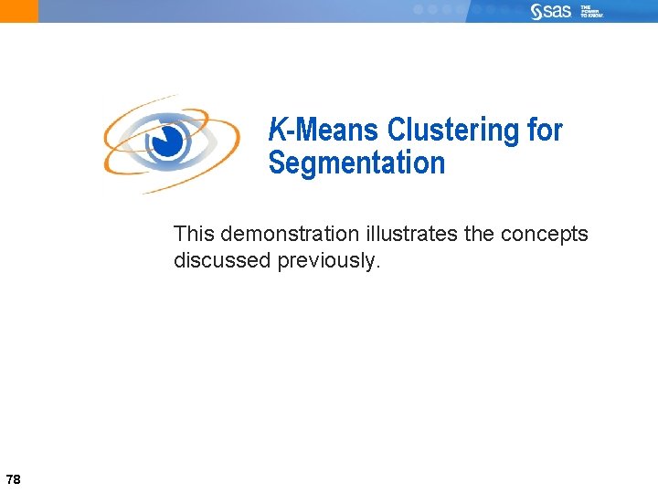 78 K-Means Clustering for Segmentation This demonstration illustrates the concepts discussed previously. 78 