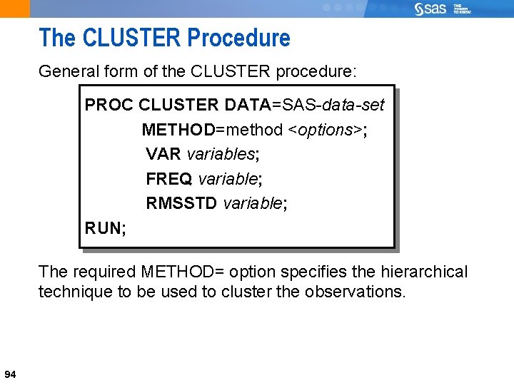 94 The CLUSTER Procedure General form of the CLUSTER procedure: PROC CLUSTER DATA=SAS-data-set METHOD=method