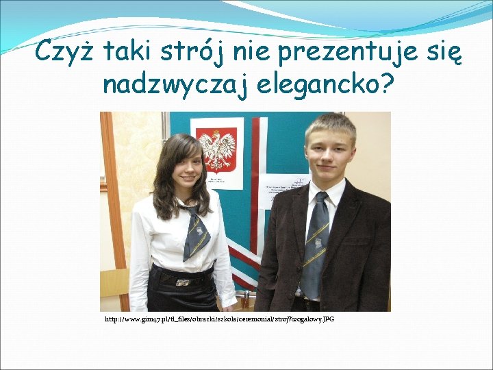 Czyż taki strój nie prezentuje się nadzwyczaj elegancko? http: //www. gim 47. pl/tl_files/obrazki/szkola/ceremonial/stroj%20 galowy.