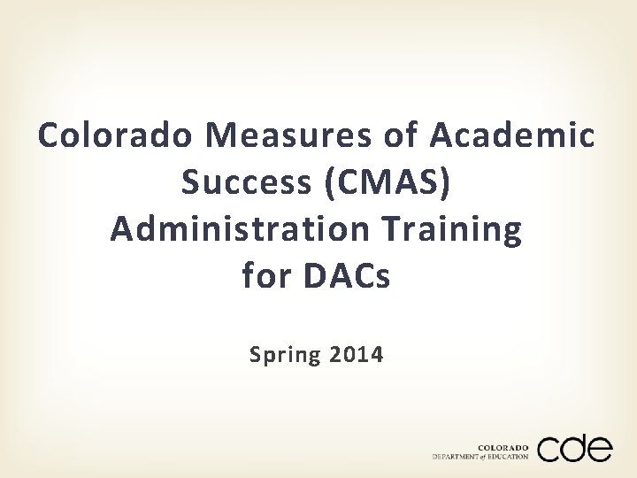 Colorado Measures of Academic Success (CMAS) Administration Training for DACs Spring 2014 