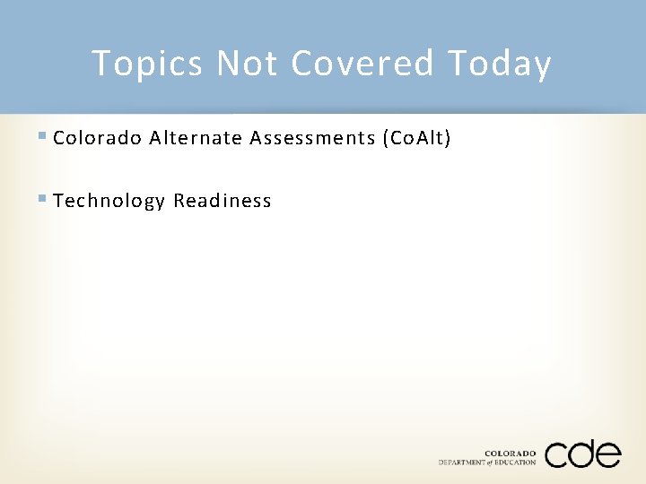 Topics Not Covered Today § Colorado Alternate Assessments (Co. Alt) § Technology Readiness 