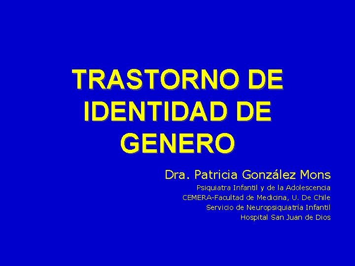 TRASTORNO DE IDENTIDAD DE GENERO Dra. Patricia González Mons Psiquiatra Infantil y de la