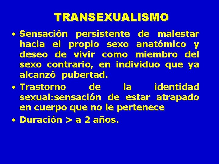 TRANSEXUALISMO • Sensación persistente de malestar hacia el propio sexo anatómico y deseo de