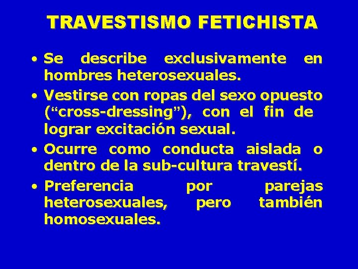 TRAVESTISMO FETICHISTA • Se describe exclusivamente en hombres heterosexuales. • Vestirse con ropas del