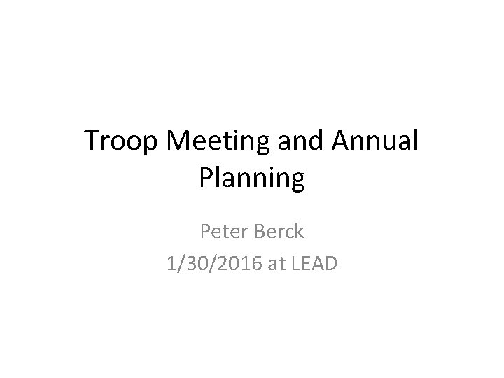 Troop Meeting and Annual Planning Peter Berck 1/30/2016 at LEAD 