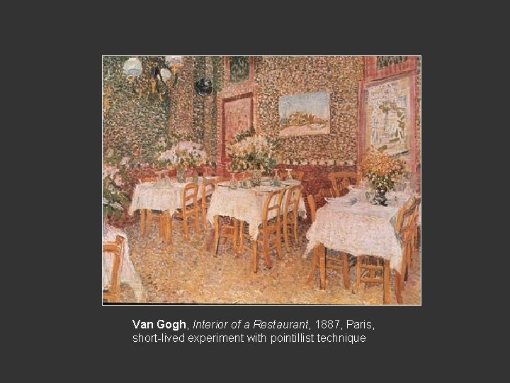 Van Gogh, Interior of a Restaurant, 1887, Paris, short-lived experiment with pointillist technique Van Gogh, Interior of a Restaurant, 1887, Paris, short-lived experiment with pointillist technique